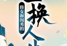 将女和闺秀的互换人生顾明月柳晓晓在线章节免费阅读-虎运文学