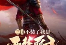 三国：不装了我是西楚霸王潘俸蔡琰董卓伏寿在线章节免费阅读-虎运文学