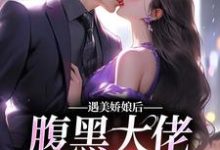 完结版《遇美娇娘后，腹黑大佬又宠又撩》章节阅读-虎运文学