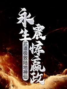 武道极致陆地神仙，永生震惊嬴政段小纯黄蓉，武道极致陆地神仙，永生震惊嬴政章节在线阅读