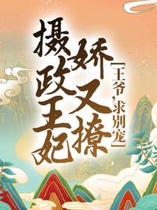 完结版《摄政王妃娇又撩：王爷，求别宠！》在线免费阅读