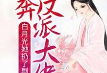 完结版《白月光她扔了剧本，投奔反派大佬》章节目录在线阅读-虎运文学