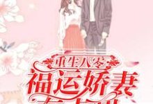 完结版《重生八零：福运娇妻有点甜》章节目录在线阅读-虎运文学