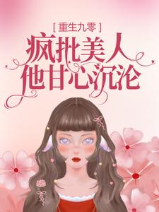 小说《重生九零：疯批美人他甘心沉沦》章节免费阅读