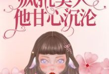 完结版《重生九零：疯批美人他甘心沉沦》章节目录在线阅读-虎运文学