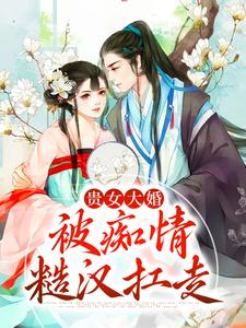 完结版《贵女大婚，被痴情糙汉扛走》在线免费阅读