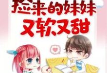 完结版《捡来的妹妹又软又甜》章节阅读-虎运文学