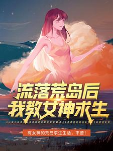 完整版的流落荒岛后，我教女神求生小说在哪里可以免费读到？