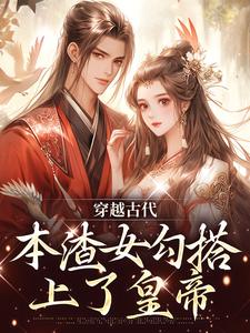 完结版《穿越古代，本渣女勾搭上了皇帝》免费阅读