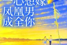 完结版《妹妹她一心想嫁凤凰男，成全你》免费阅读-虎运文学