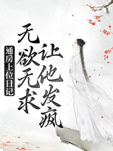 寻找能够免费阅读通房上位日记：无欲无求让他发疯小说的平台