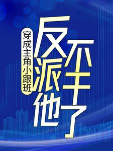 穿成主角小跟班，反派他不干了！叶枫顾云湘，穿成主角小跟班，反派他不干了！小说免费阅读