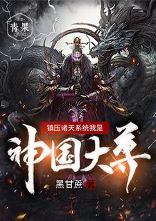 完结版《镇压诸天系统我是神国大尊》章节目录在线阅读