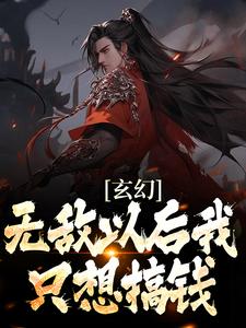 完整版的玄幻：无敌以后我只想搞钱小说在哪里可以免费读到？