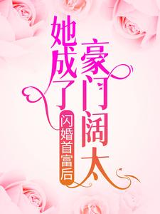 闪婚首富后，她成了豪门阔太免费阅读，闪婚首富后，她成了豪门阔太章节在线阅读