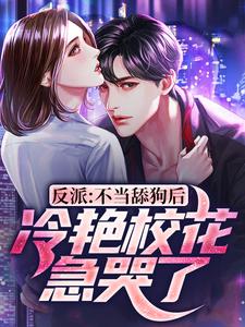 完结版《反派：不当舔狗后，冷艳校花急哭了》章节阅读