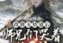 改修无情道后，师兄们哭着求原谅这本小说在哪里可以看？哪里有免费试读章节？-虎运文学