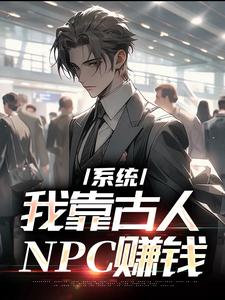 完结版《系统：我靠古人NPC赚钱》免费阅读