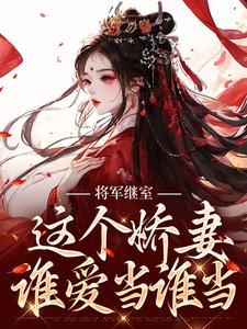 已完结小说《将军继室：这个娇妻谁爱当谁当》章节免费阅读