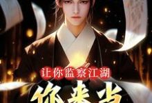 完结版《让你监察江湖，你来当武林盟主？》章节阅读-虎运文学