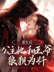 完结版《重生后，公主她和王爷狼狈为奸》免费阅读