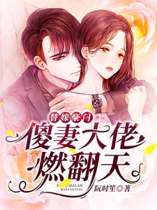 《替嫁豪门：傻妻大佬燃翻天》全集免费在线阅读（阮时笙穆远霆）