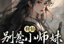 《修仙：别惹小师妹，她贼能打》全集免费在线阅读（江眠）-虎运文学