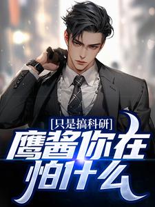 完结版《只是搞科研，鹰酱你在怕什么？》章节目录在线阅读