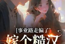 完结版《事业路走偏了，嫁个糙汉当辣妈》免费阅读-虎运文学