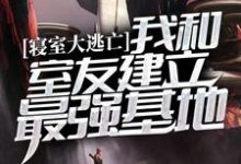 《寝室大逃亡：我和室友建立最强基地》小说大结局免费试读 苏雨小说-虎运文学