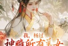 杨过小龙女小说叫什么（我，杨过，神雕所有美女的意中人免费阅读）-虎运文学