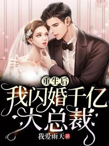 完结版《重生后我闪婚千亿大总裁》免费阅读