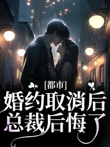 完结版《都市：婚约取消后，总裁后悔了》章节阅读