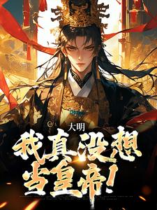 《大明：我真没想当皇帝！》小说章节在线试读，《大明：我真没想当皇帝！》最新章节目录