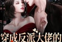 完结版《穿成反派大佬的恶毒前妻后》在线免费阅读-虎运文学