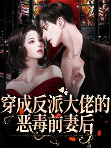 完结版《穿成反派大佬的恶毒前妻后》在线免费阅读