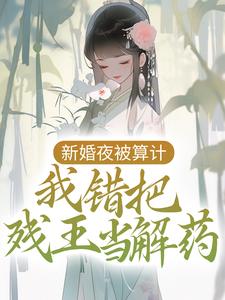 小说《新婚夜被算计，我错把残王当解药》章节免费阅读