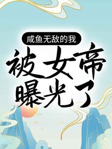 完结版《咸鱼无敌的我，被女帝曝光了》在线免费阅读