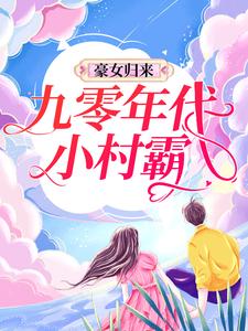 完结版《豪女归来：九零年代小村霸》章节阅读