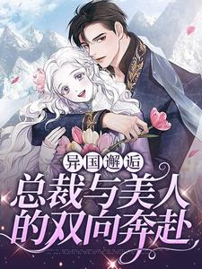 完结版《异国邂逅：总裁与美人的双向奔赴》章节目录在线阅读