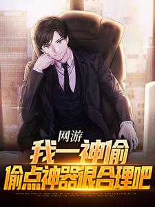 完结版《网游：我一神偷，偷点神器很合理吧》免费阅读