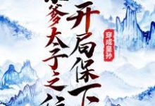 完结版《穿成皇孙，开局保下亲爹太子之位》章节目录在线阅读-虎运文学