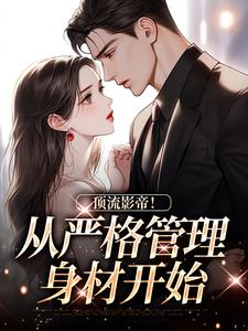 完结版《顶流影帝！从严格管理身材开始》在线免费阅读