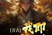 完结版《万古：我即世界无敌》章节目录在线阅读-虎运文学