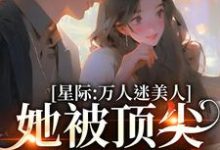 完结版《星际：万人迷美人她被顶尖男们强宠》在线免费阅读-虎运文学