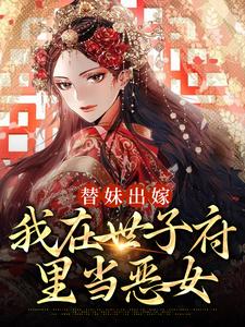 已完结小说《替妹出嫁：我在世子府里当恶女》章节在线阅读