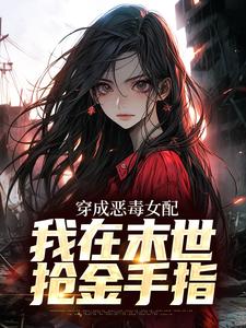 完结版《穿成恶毒女配，我在末世抢金手指》在线免费阅读