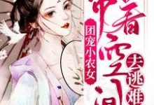 已完结小说《团宠小农女：带着空间去逃难》章节在线阅读-虎运文学