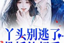 完结版《丫头别逃了！教授他超爱》章节阅读-虎运文学