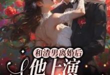 在线寻找和渣男离婚后，他上演追妻火葬场小说的无删减版本-虎运文学